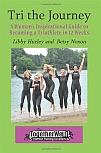 Tri the Journey: A Womens Inspirational Guide to Becoming a Triathlete in 12 Weeks (Paperback)