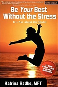 Be Your Best Without The Stress: Its Not About The Medal (Paperback, 1st)