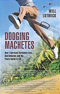 Dodging Machetes: How I Survived Forbidden Love, Bad Behavior, and the Peace Corps in Fiji (Paperback)