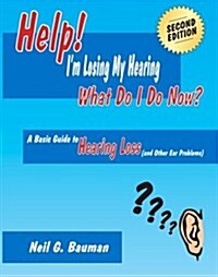 Help! Im Losing My Hearing - What Do I Do Now? (2nd Edition): A Basic Guide to Hearing Loss (and Other Ear Problems) (Paperback)