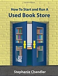 How to Start and Run a Used Bookstore: A Bookstore Owners Essential Toolkit with Real-World Insights, Strategies, Forms, and Procedures (Paperback)