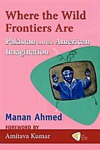 Where the Wild Frontiers Are: Pakistan and the American Imagination (Paperback)