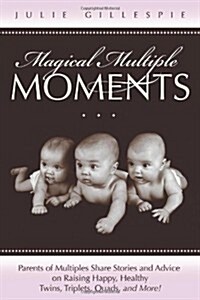 Magical Multiple Moments: Parents of Multiples Share Stories and Advice on Raising Happy, Healthy Twins, Triplets, Quads, and More! (Paperback)