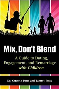 Mix, Dont Blend: A Guide to Dating, Engagement, and Remarriage with Children (Paperback)