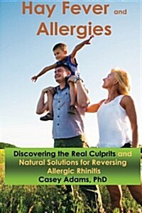 Hay Fever and Allergies: Discovering the Real Culprits and Natural Solutions for Reversing Allergic Rhinitis (Paperback)