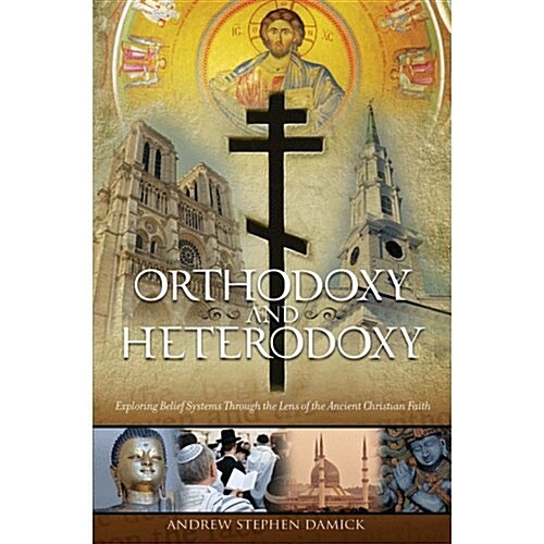 Orthodoxy and Heterodoxy: Exploring Belief Systems through the Lens of the Ancient Christian Faith (Paperback, 1st)