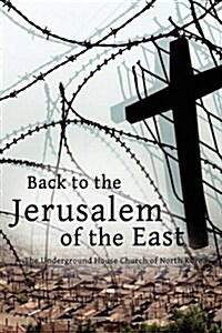 Back to the Jerusalem of the East: The Underground House Church of North Korea (Paperback)