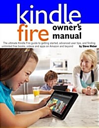 Kindle Fire Owners Manual: The Ultimate Kindle Fire Guide to Getting Started, Advanced User Tips, and Finding Unlimited Free Books, Videos and Ap (Paperback)