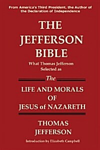 The Jefferson Bible What Thomas Jefferson Selected as the Life and Morals of Jesus of Nazareth (Paperback)
