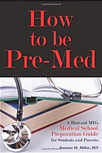How to Be Pre-Med: A Harvard MDs Medical School Preparation Guide for Students and Parents (Paperback)