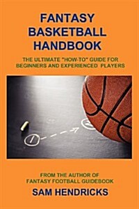 Fantasy Basketball Handbook: The Ultimate How-To Guide for Beginners and Experienced Players (Paperback)