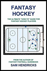 Fantasy Hockey: The Ultimate How-To Guide for Fantasy Hockey Players (Paperback)