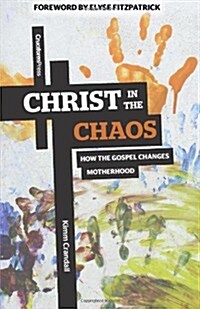 Christ in the Chaos: How the Gospel Changes Motherhood (Paperback)