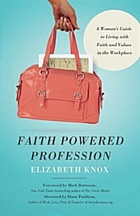 Faith Powered Profession: A Womans Guide to Living with Faith and Values in the Workplace (Paperback)
