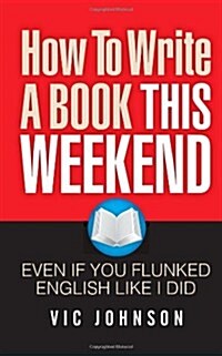 How to Write a Book This Weekend, Even If You Flunked English Like I Did (Paperback)