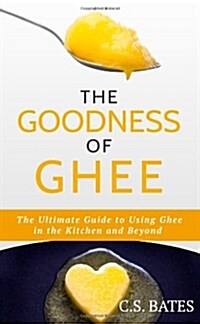 The Goodness of Ghee:The Ultimate Guide to Using Ghee in the Kitchen and Beyond (Paperback, 1st)