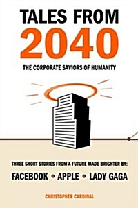 Tales from 2040: The Corporate Saviors of Humanity (Paperback, 1st)