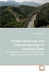 Power Structures and Cultural Identities in Imperial China: Civil and Military Power from Late Tang to Early Song Dynasties (A.D.875-1063) (Paperback)