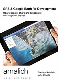 GPS and Google Earth for Development: How to Create, Share and Collaborate with Maps on the Net (Paperback)