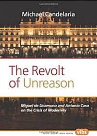 The Revolt of Unreason: Miguel de Unamuno and Antonio Caso on the Crisis of Modernity (Paperback)