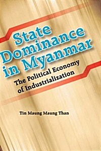 State Dominance in Myanmar: The Political Economy of Industrialization (Hardcover)
