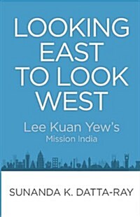 Looking East to Look West: Lee Kuan Yews Mission India (Paperback)
