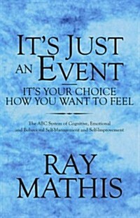 Its Just an Event-Its Your Choice How You Want to Feel: The ABC System of Cognitive, Emotional and Behavioral Self-Management and Self-Improvement (Paperback)