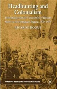 Headhunting and Colonialism : Anthropology and the Circulation of Human Skulls in the Portuguese Empire, 1870-1930 (Hardcover)