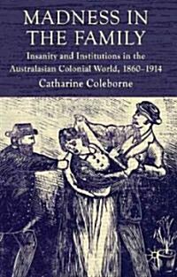 Madness in the Family : Insanity and Institutions in the Australasian Colonial World, 1860-1914 (Hardcover)