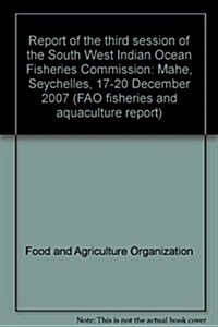 Report of the Third Session of the South West Indian Ocean Fisheries Commission: Mahe, Seychelles, 17-20 December 2007 (Paperback)