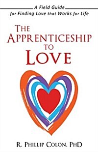 The Apprenticeship to Love: A Field Guide for Finding Love That Works for Life (Paperback)