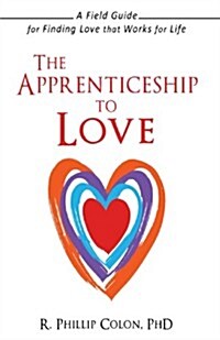 The Apprenticeship to Love: A Field Guide for Finding Love That Works for Life (Hardcover)