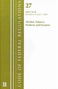 Code of Federal Regulations, Title 27: Parts 1-39 (Alcohol, Tobacco Products & Firearms) Atf: Revised 4/09                                             (Paperback)