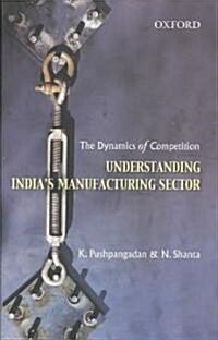 The Dynamics of Competition: Understanding Indias Manufacturing Sector (Hardcover)