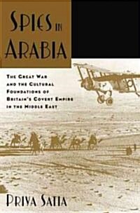 Spies in Arabia: The Great War and the Cultural Foundations of Britains Covert Empire in the Middle East (Paperback)