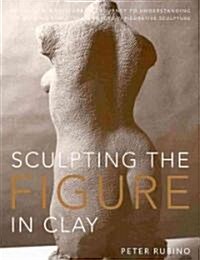 [중고] Sculpting the Figure in Clay: An Artistic and Technical Journey to Understanding the Creative and Dynamic Forces in Figurative Sculpture (Paperback)