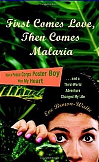 First Comes Love, then Comes Malaria: How a Peace Corps Poster Boy Won My Heart and a Third World Adventure Changed My Life (Paperback)