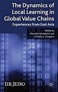 The Dynamics of Local Learning in Global Value Chains : Experiences from East Asia (Hardcover)
