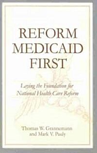 Reform Medicaid First: Laying the Foundation for National Health Care Reform (Paperback)