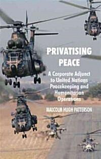 Privatising Peace : A Corporate Adjunct to United Nations Peacekeeping and Humanitarian Operations (Hardcover)
