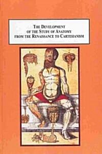 The Development of the Study of Anatomy from the Renaissance to Cartesianism (Hardcover)