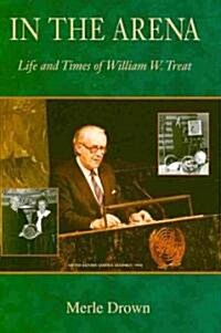 In the Arena: Life and Times of William W. Treat (Hardcover)