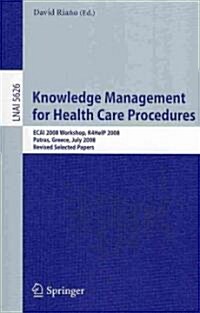 Knowledge Management for Health Care Procedures: ECAI 2008 Workshop K4HelP 2008, Patras, Greece, July 21, 2008, Revised Selected Papers (Paperback)