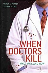 When Doctors Kill: Who, Why, and How (Paperback)