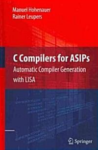 C Compilers for ASIPs: Automatic Compiler Generation with LISA (Hardcover)