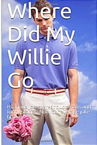 Where Did My Willie Go: Hilarious Jokes, Great Quotations and Funny Stories. Not Your Average Joke Book (Paperback)