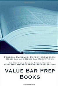 Federal Evidence: Expert Witnesses, Hear Say and Hear Say Exceptions: No More Law School Tears; Expert Witnesses, Hearsay and Hearsay Ex (Paperback)