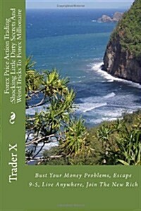 Forex Price Action Trading: Shocking Little Dirty Secrets and Weird Tricks to Forex Millionaire: Bust Your Money Problems, Escape 9-5, Live Anywhe (Paperback)