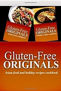 Gluten-Free Originals - Asian Food and Holiday Recipes Cookbook: Practical and Delicious Gluten-Free, Grain Free, Dairy Free Recipes (Paperback)