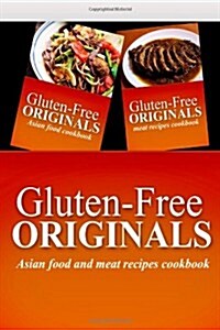Gluten-Free Originals - Asian Food and Meat Recipes Cookbook: Practical and Delicious Gluten-Free, Grain Free, Dairy Free Recipes (Paperback)